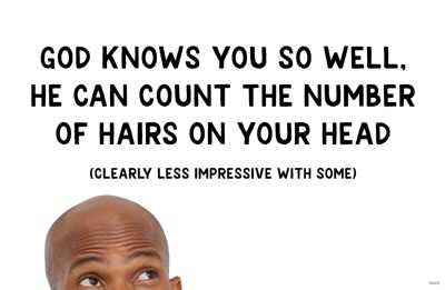 God knows you so well, He can count the number of hairs on your head